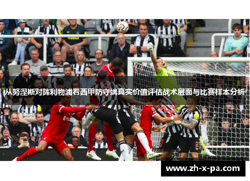 从努涅斯对阵利物浦看西甲防守端真实价值评估战术层面与比赛样本分析 从努涅斯对阵利物浦看西甲防守端真实价值评估战术层面与比赛样本分析