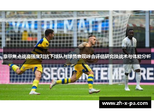意甲焦点战高强度对抗下球队与球员表现综合评估研究技战术与体能分析
