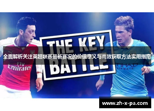 全面解析关注英超联赛最新赛况的价值意义与高效获取方法实用指南