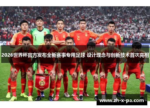 2026世界杯官方发布全新赛事专用足球 设计理念与创新技术首次亮相