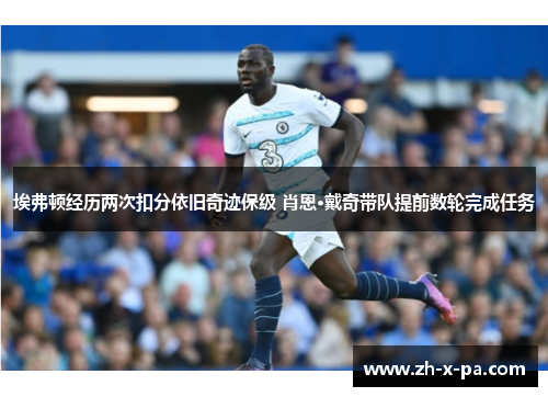 埃弗顿经历两次扣分依旧奇迹保级 肖恩·戴奇带队提前数轮完成任务