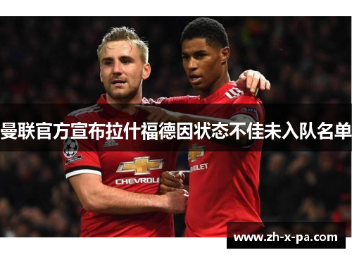 曼联官方宣布拉什福德因状态不佳未入队名单