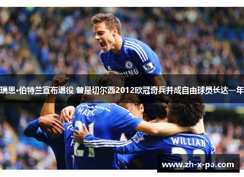 瑞恩·伯特兰宣布退役 曾是切尔西2012欧冠奇兵并成自由球员长达一年