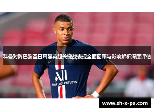 科曼对阵巴黎圣日耳曼英超关键战表现全面回顾与影响解析深度评估