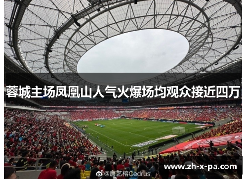 蓉城主场凤凰山人气火爆场均观众接近四万