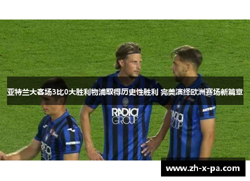 亚特兰大客场3比0大胜利物浦取得历史性胜利 完美演绎欧洲赛场新篇章