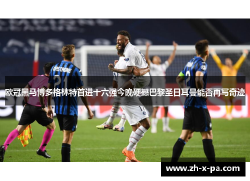 欧冠黑马博多格林特首进十六强今晚硬撼巴黎圣日耳曼能否再写奇迹 欧冠黑马博多格林特首进十六强今晚硬撼巴黎圣日耳曼能否再写奇迹