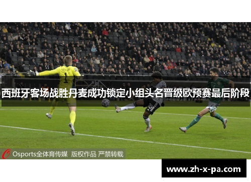西班牙客场战胜丹麦成功锁定小组头名晋级欧预赛最后阶段 西班牙客场战胜丹麦成功锁定小组头名晋级欧预赛最后阶段