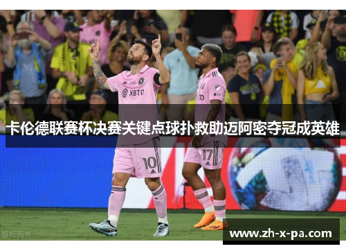 卡伦德联赛杯决赛关键点球扑救助迈阿密夺冠成英雄 卡伦德联赛杯决赛关键点球扑救助迈阿密夺冠成英雄