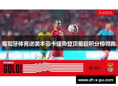 葡萄牙体育逆袭本菲卡强势登顶葡超积分榜领跑 葡萄牙体育逆袭本菲卡强势登顶葡超积分榜领跑