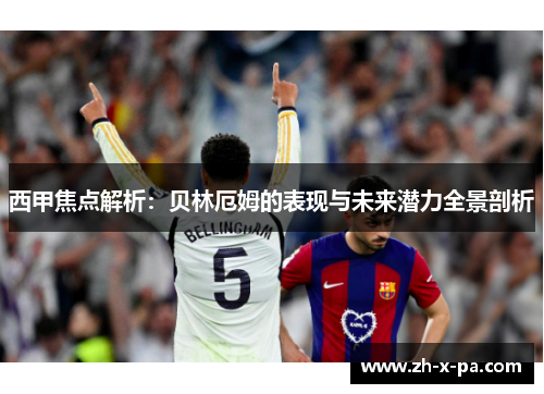 西甲焦点解析:贝林厄姆的表现与未来潜力全景剖析 西甲焦点解析:贝林厄姆的表现与未来潜力全景剖析