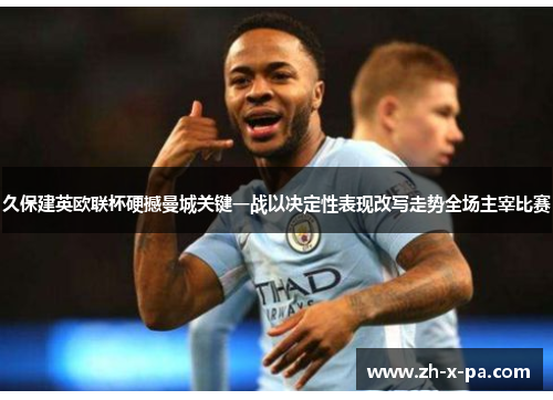 久保建英欧联杯硬撼曼城关键一战以决定性表现改写走势全场主宰比赛 久保建英欧联杯硬撼曼城关键一战以决定性表现改写走势全场主宰比赛