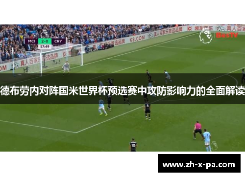 德布劳内对阵国米世界杯预选赛中攻防影响力的全面解读 德布劳内对阵国米世界杯预选赛中攻防影响力的全面解读